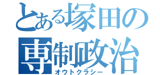 とある塚田の専制政治（オウトクラシー）