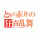 とある赤井の狂喜乱舞（ダンス教室）