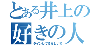 とある井上の好きの人（ラインしてるらしいで）