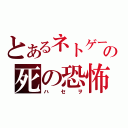 とあるネトゲーの死の恐怖（ハセヲ）