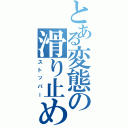 とある変態の滑り止め（ストッパー）