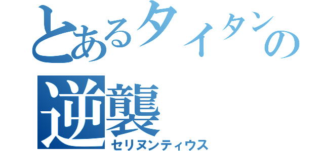 とあるタイタンの逆襲（セリヌンティウス）