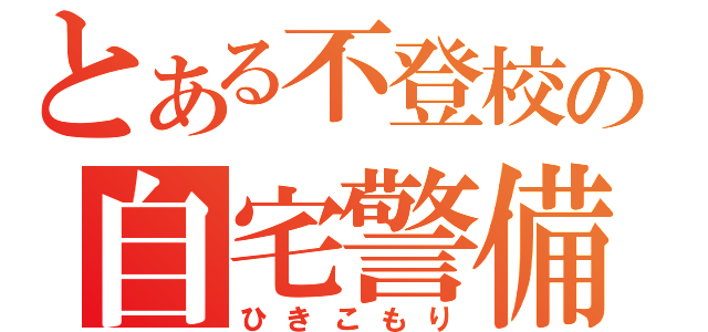 とある不登校の自宅警備（ひきこもり）