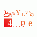 とあるＹＬＶＳの４ ｐｅｏｐｌｅ（ＡＲＣＨ）