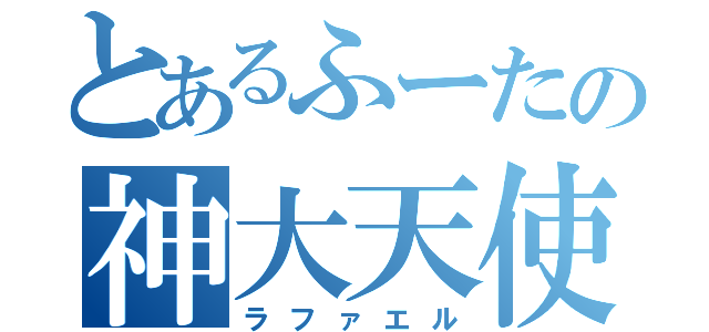 とあるふーたの神大天使（ラファエル）