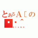 とあるＡ［の֏ژ＾（ＣｆｂＮＸ）