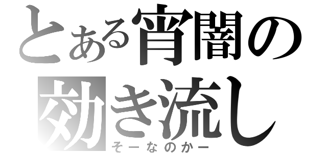 とある宵闇の効き流し（そーなのかー）