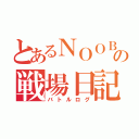 とあるＮＯＯＢの戦場日記（バトルログ）