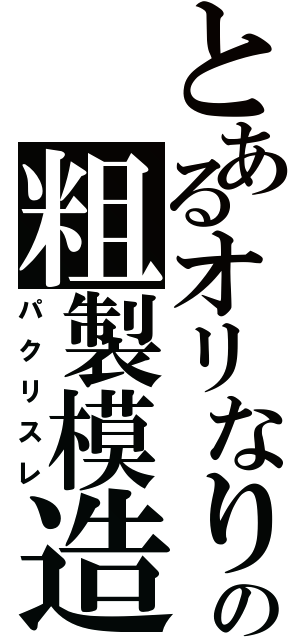 とあるオリなりの粗製模造（パクリスレ）