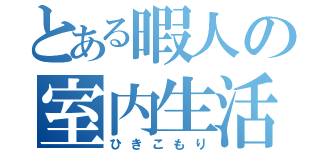 とある暇人の室内生活（ひきこもり）