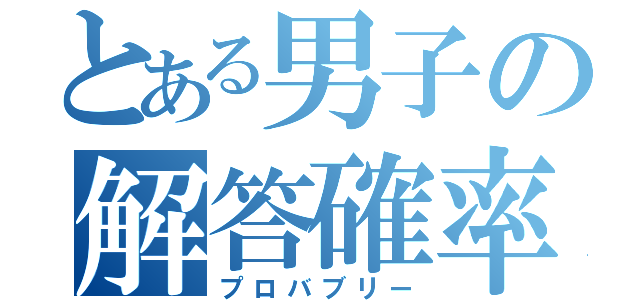 とある男子の解答確率（プロバブリー）