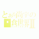 とある尚宇の吞食世界Ⅱ（インデックス）