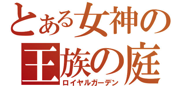 とある女神の王族の庭城（ロイヤルガーデン）