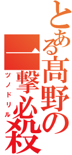 とある髙野の一撃必殺（ツノドリル）