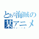 とある海賊の某アニメ（ワン◯ース）