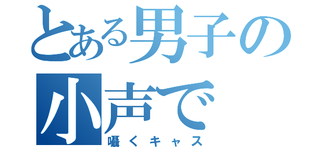 とある男子の小声で（囁くキャス）