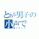 とある男子の小声で（囁くキャス）