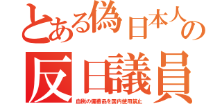 とある偽日本人の反日議員（血税の備蓄品を国内使用禁止）