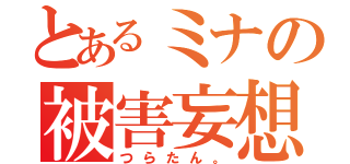 とあるミナの被害妄想（つらたん。）