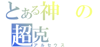 とある神の超克（アルセウス）