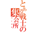 とある戦士の集会所（パンコミ）