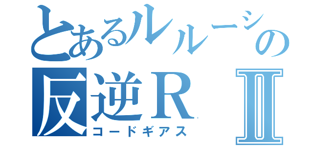 とあるルルーシュの反逆ＲⅡ（コードギアス）