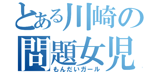 とある川崎の問題女児（もんだいガール）