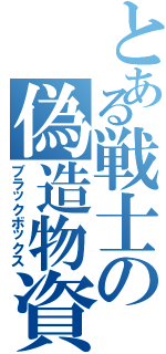 とある戦士の偽造物資（ブラックボックス）