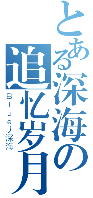 とある深海の追忆岁月（Ｂｌｕｅ丿深海）