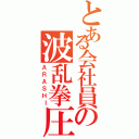 とある会社員の波乱拳圧者Ⅱ（ＡＲＡＳＨＩ）