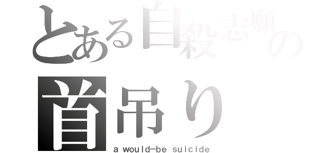 とある自殺志願者の首吊り（ａ ｗｏｕｌｄ－ｂｅ ｓｕｉｃｉｄｅ）