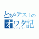 とあるテストのオワタ記憶（＼（＾ｏ＾）／）