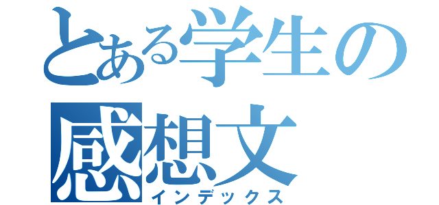 とある学生の感想文（インデックス）