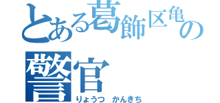 とある葛飾区亀有公園前派出所の警官（りょうつ かんきち）