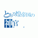 とある煌帝国の神官（マギ）