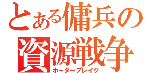 とある傭兵の資源戦争（ボーダーブレイク）