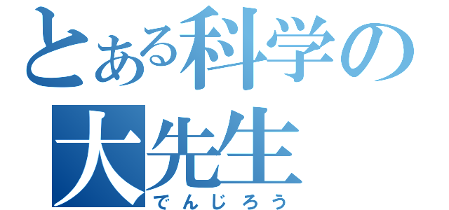 とある科学の大先生（でんじろう）