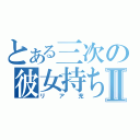 とある三次の彼女持ちⅡ（リア充）