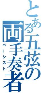 とある五弦の両手奏者（ベーシスト）