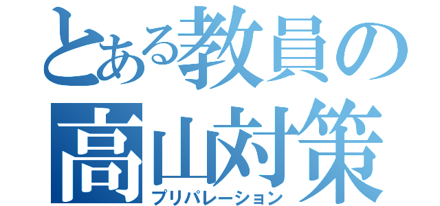 とある教員の高山対策（プリパレーション）