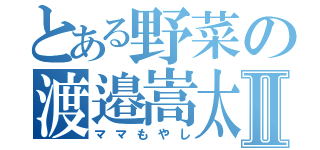 とある野菜の渡邉嵩太Ⅱ（ママもやし）