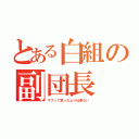 とある白組の副団長（サブって思ったより仕事ない）