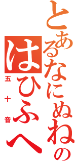 とあるなにぬねのはひふへほ（五十音）