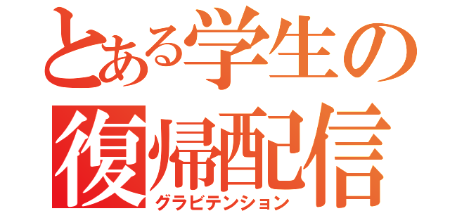 とある学生の復帰配信（グラビテンション）