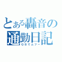 とある轟音の通勤日記（ＱＢでムフー）