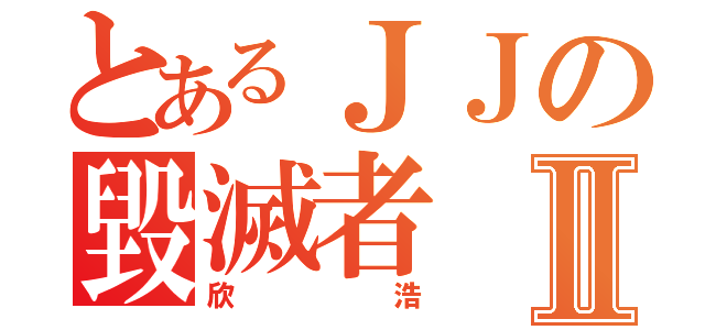 とあるＪＪの毀滅者Ⅱ（欣浩）