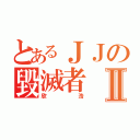 とあるＪＪの毀滅者Ⅱ（欣浩）