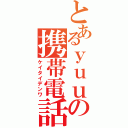 とあるｙｕｕの携帯電話（ケイタイデンワ）