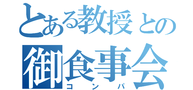 とある教授との御食事会（コンパ）