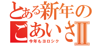 とある新年のごあいさつⅡ（今年もヨロシク）